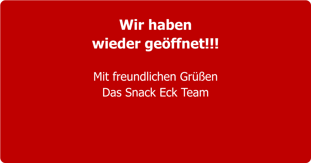 Wir haben  wieder geöffnet!!!  Mit freundlichen Grüßen Das Snack Eck Team